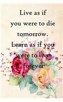 Live as if you were to die tomorrow. Learn as if you were to live forever: 100 Pages Lined Journal Inspirational Quot Journal, Notebook, Diary, Composition Book