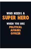 Who Need A SUPER HERO, When You Are Political Affairs Officer: 6X9 Career Pride 120 pages Writing Notebooks