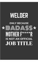 Welder Only Because Badass Mother F****R Is Not An Official Job Title Notebook: Lined Journal, 120 Pages, 6 x 9, Matte Finish