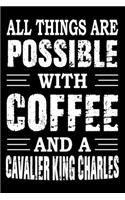 All Things Are Possible With Coffee And A Cavalier King Charles: Notebook Gifts For Dog Lovers, Cavalier King Charles Journal Notebook Best Gifts For Who Love Cavalier Dog Notebook Blank Lined Ruled Journal 6"x9" 