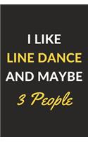 I Like Line Dance And Maybe 3 People: Line Dance Journal Notebook to Write Down Things, Take Notes, Record Plans or Keep Track of Habits (6" x 9" - 120 Pages)