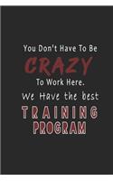You Don't Have To Be Crazy To Work Here. We Have The best Training Program