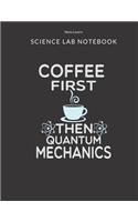 Coffee First Then Quantum Mechanics - Science Lab Notebook: Science Fair Research Journal - Experiment Documentation and Lab Tracker - Perfect Gift for Science Students And Teachers