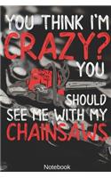 You think i'm Crazy? You Should see me with my Chainsaws Notebook