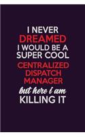 I Never Dreamed I Would Be A Super cool Centralized Dispatch Manager But Here I Am Killing It: Career journal, notebook and writing journal for encouraging men, women and kids. A framework for building your career.