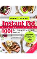 Instant Pot Cookbook for Beginners: 1001 Day Instant Pot Healthy Recipes: DETAILED BEGINNER'S GUIDE: Instant Pot BUDGET Cookbook: Instant Pot Cookbook EASY RECIPES #2020