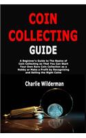 Coin Collecting Guide: A Beginner's Guide to The Basics of Coin Collecting so That You Can Start Your Own Rare Coin Collection as a Hobby or Make a Profit by Recognizing a