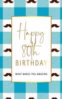 Happy 80th Birthday -What Makes You Amazing: Eightieth Birthday Gift, Sentimental Journal Keepsake With Inspirational Quotes for Men. Write 20 Reasons In Your Own Words For Your 80 Year Old Bir