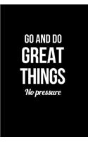 Go and Do Great Things No Pressure