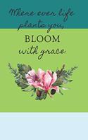 Where Ever Life Plants You, Bloom with Grace: Inspirational and Creative Floral Design Journal