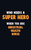 Who Need A SUPER HERO, When You Are Industrial health nurse: 6X9 Career Pride 120 pages Writing Notebooks