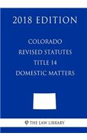 Colorado Revised Statutes - Title 14 - Domestic Matters (2018 Edition)