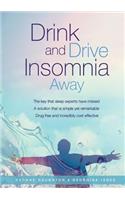 Drink and Drive Insomnia Away: The Key That Sleep Experts Have Missed, a Solution That Is Simple Yet Remarkable, Drug Free and Incredibly Cost Effective