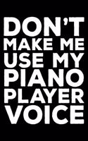 Don't Make Me Use My Piano Player Voice: 6x9 Notebook, Ruled, Funny Writing Notebook, Journal for Work, Daily Diary, Planner, Organizer for Piano Players, Pianists