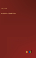 Wie sah Goethe aus?