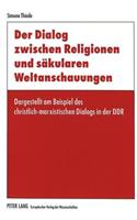 Der Dialog Zwischen Religionen Und Saekularen Weltanschauungen: Dargestellt Am Beispiel Des Christlich-Marxistischen Dialogs in Der Ddr