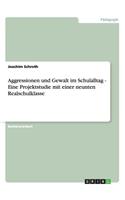 Aggressionen und Gewalt im Schulalltag - Eine Projektstudie mit einer neunten Realschulklasse