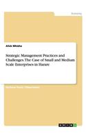 Strategic Management Practices and Challenges. The Case of Small and Medium Scale Enterprises in Harare