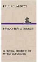Stops, Or How to Punctuate A Practical Handbook for Writers and Students