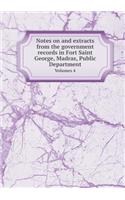 Notes on and extracts from the government records in Fort Saint George, Madras, Public Department Volumes 4: (English)