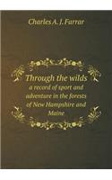 Through the Wilds a Record of Sport and Adventure in the Forests of New Hampshire and Maine