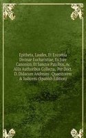 Epitheta, Laudes, Et Encomia Divinae Eucharistiae, Ex Jure Canonico, Et Sanctis Patribus, Ac Alijs Authoribus Collecta,  Per Doct. D. Didacum Andream . Quaestorem & Iudicem. (Spanish Edition)