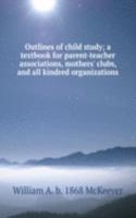 Outlines of child study; a textbook for parent-teacher associations, mothers' clubs, and all kindred organizations