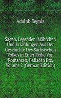 Sagen, Legenden, Mahrchen Und Erzahlungen Aus Der Geschichte Des Sachsischen Volkes in Einer Reihe Von Romanzen, Balladen Etc