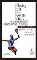 Playing Life From Center Court:The Ultimate Guide To Emotional Fitness