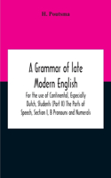 Grammar Of Late Modern English; For The Use Of Continental, Especially Dutch, Students (Part Ii) The Parts Of Speech, Section I, B Pronouns And Numerals.