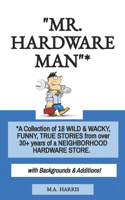 "Mr. Hardware Man"*: *A Collection of 18 WILD & WACKY, FUNNY, TRUE STORIES from over 30+ years of a NEIGHBORHOOD HARDWARE STORE.