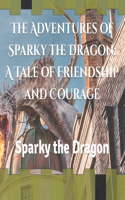 The Adventures of Sparky the Dragon: A Tale of Friendship and Courage: Sparky the Dragon