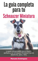 La Guía Completa Para Tu Schnauzer Miniatura: La guía indispensable para el dueño perfecto y un Schnauzer Miniatura obediente, sano y feliz.