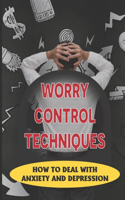 Worry Control Techniques: How To Deal With Anxiety And Depression: How To Overcome Anxiety