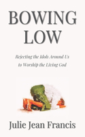 Bowing Low: Rejecting the Idols Around Us to Worship the Living God
