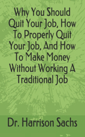 Why You Should Quit Your Job, How To Properly Quit Your Job, And How To Make Money Without Working A Traditional Job