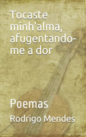 Tocaste minh'alma, afugentando-me a dor