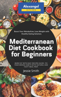 Mediterranean Diet Cookbook for Beginners: Burn Fat with Easy Recipes Guide. Fix Your Wrong Habits with Natural and Tasty Meal Prep. Boost Your Metabolism, Lose Weight with Healthy Eating Sol