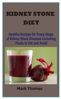 Kidney Stone Diet: Healthy Recipes for Every Stage of Kidney Stone Diseases Including; Foods to Eat and Avoid