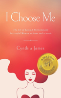 I Choose Me: The Art of Being a Phenomenally Successful Woman at Home and at Work