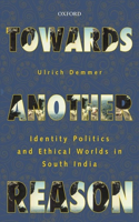 Towards Another Reason: Identity Politics and Ethical Worlds in South India