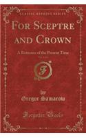 For Sceptre and Crown, Vol. 2 of 2: A Romance of the Present Time (Classic Reprint)