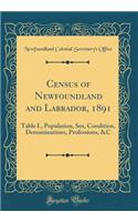 Census of Newfoundland and Labrador, 1891: Table I., Population, Sex, Condition, Denominations, Professions, &C (Classic Reprint)