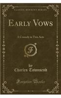 Early Vows: A Comedy in Two Acts (Classic Reprint): A Comedy in Two Acts (Classic Reprint)