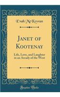 Janet of Kootenay: Life, Love, and Laughter in an Arcady of the West (Classic Reprint)