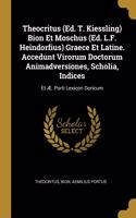 Theocritus (Ed. T. Kiessling) Bion Et Moschus (Ed. L.F. Heindorfius) Graece Et Latine. Accedunt Virorum Doctorum Animadversiones, Scholia, Indices