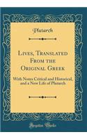 Lives, Translated From the Original Greek: With Notes Critical and Historical, and a New Life of Plutarch (Classic Reprint)