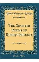 The Shorter Poems of Robert Bridges (Classic Reprint)