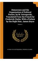 Democracy and the Organization of Political Parties, by M. Ostrogorski, Translated From the French by Frederick Clarke, With a Preface by the Right Hon. James Bryce; Volume 1