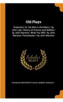Old Plays: Endymion; Or, the Man in the Moon / By John Lyly. History of Antonio and Mellida / By John Marston. What You Will / By John Marston. Parasitaster / 